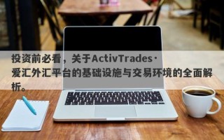 投资前必看，关于ActivTrades·爱汇外汇平台的基础设施与交易环境的全面解析。