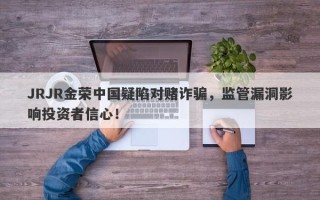 JRJR金荣中国疑陷对赌诈骗，监管漏洞影响投资者信心！