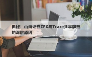 揭秘！山海证券ZFX与Traze共享牌照的深层原因