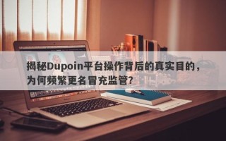 揭秘Dupoin平台操作背后的真实目的，为何频繁更名冒充监管？