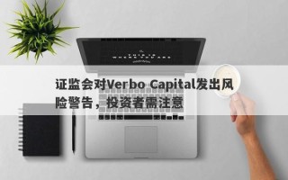 证监会对Verbo Capital发出风险警告，投资者需注意