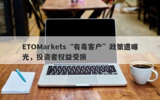 ETOMarkets“有毒客户”政策遭曝光，投资者权益受损