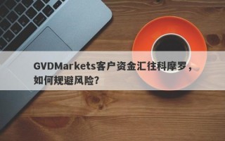 GVDMarkets客户资金汇往科摩罗，如何规避风险？