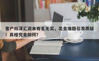 客户称泽汇资本有名无实，出金难题引发质疑！真相究竟如何？