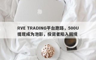 RVE TRADING平台跑路，500U提现成为泡影，投资者陷入困境