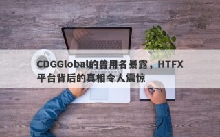 CDGGlobal的曾用名暴露，HTFX平台背后的真相令人震惊