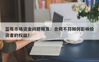 蓝莓市场资金问题频发：合同不符如何影响投资者的权益？