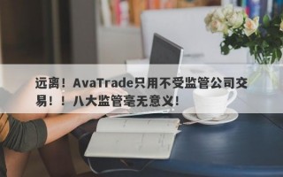 远离！AvaTrade只用不受监管公司交易！！八大监管毫无意义！