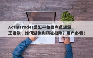 ActivTrades爱汇平台盈利遭遇霸王条款，如何避免利润被扣除？用户必看！