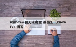 nymex平台无法出金-要懂汇（knowfx）问答