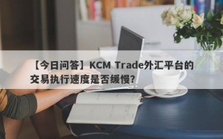 【今日问答】KCM Trade外汇平台的交易执行速度是否缓慢？