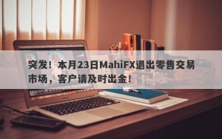 突发！本月23日MahiFX退出零售交易市场，客户请及时出金！