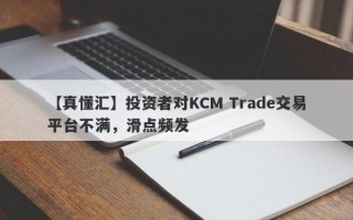 【真懂汇】投资者对KCM Trade交易平台不满，滑点频发
