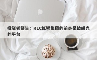 投资者警告：RLC红狮集团的前身是被曝光的平台