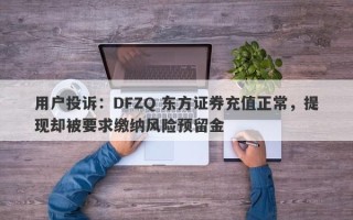 用户投诉：DFZQ 东方证券充值正常，提现却被要求缴纳风险预留金