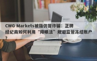 CWG Markets被指仿冒诈骗：正牌经纪商如何利用“障眼法”规避监管冻结账户？