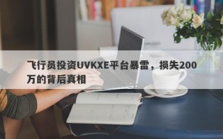 飞行员投资UVKXE平台暴雷，损失200万的背后真相