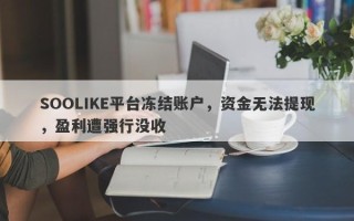 SOOLIKE平台冻结账户，资金无法提现，盈利遭强行没收