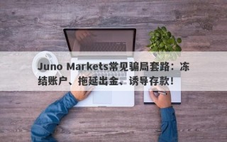 Juno Markets常见骗局套路：冻结账户、拖延出金、诱导存款！