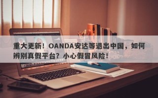 重大更新！OANDA安达等退出中国，如何辨别真假平台？小心假冒风险！