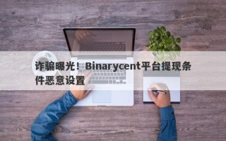 诈骗曝光！Binarycent平台提现条件恶意设置