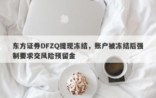 东方证券DFZQ提现冻结，账户被冻结后强制要求交风险预留金