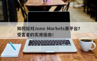 如何应对Juno Markets黑平台？受害者的实用指南！