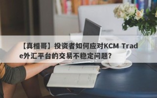 【真相哥】投资者如何应对KCM Trade外汇平台的交易不稳定问题？