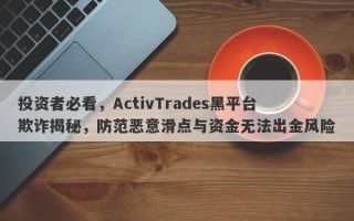 投资者必看，ActivTrades黑平台欺诈揭秘，防范恶意滑点与资金无法出金风险