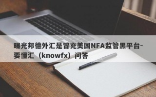 曝光邦德外汇是冒充美国NFA监管黑平台-要懂汇（knowfx）问答