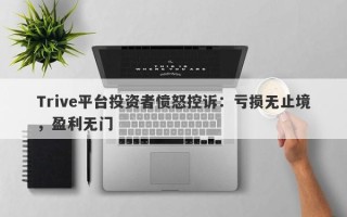 Trive平台投资者愤怒控诉：亏损无止境，盈利无门