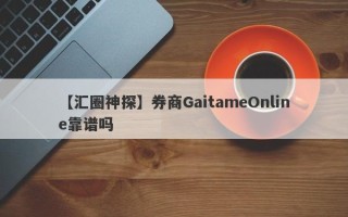 【汇圈神探】券商GaitameOnline靠谱吗
