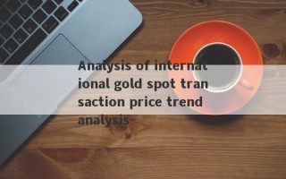 Analysis of international gold spot transaction price trend analysis