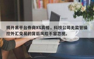 揭开黑平台券商XS真相，科技公司无监管操控外汇交易的背后风险不容忽视。