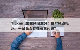 Tickmill出金风波发酵：用户频遭拒绝，平台是否存在资金问题？