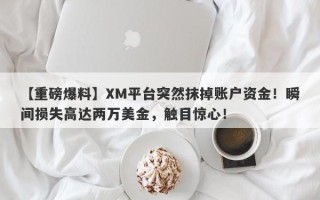 【重磅爆料】XM平台突然抹掉账户资金！瞬间损失高达两万美金，触目惊心！