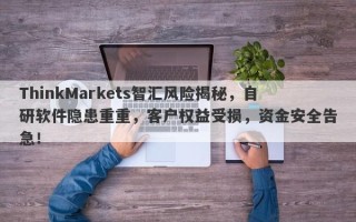 ThinkMarkets智汇风险揭秘，自研软件隐患重重，客户权益受损，资金安全告急！