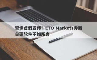 警惕虚假宣传！ETO Markets券商自研软件不如所言