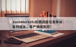 JunoMarkets扣费问题引发争议：盈利缩水，客户情绪失控！