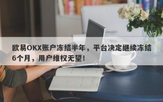 欧易OKX账户冻结半年，平台决定继续冻结6个月，用户维权无望！