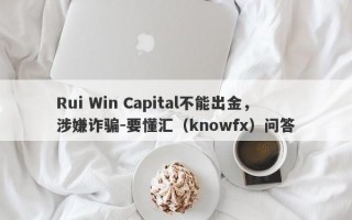 Rui Win Capital不能出金，涉嫌诈骗-要懂汇（knowfx）问答