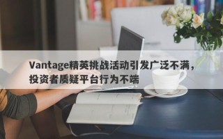 Vantage精英挑战活动引发广泛不满，投资者质疑平台行为不端