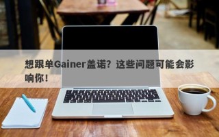 想跟单Gainer盖诺？这些问题可能会影响你！