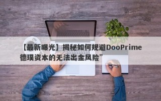 【最新曝光】揭秘如何规避DooPrime德璞资本的无法出金风险”