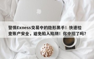 警惕Exness交易中的隐形黑手！快速检查账户安全，避免陷入陷阱！你中招了吗？