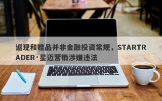 返现和赠品并非金融投资常规，STARTRADER·星迈营销涉嫌违法