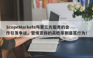 ScopeMarkets与第三方服务的合作引发争议，警惕宣称的高胜率割韭菜行为！