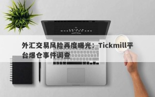 外汇交易风险再度曝光：Tickmill平台爆仓事件调查