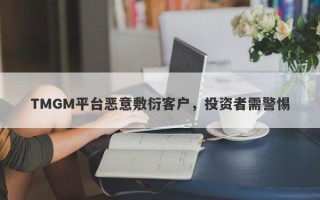 TMGM平台恶意敷衍客户，投资者需警惕