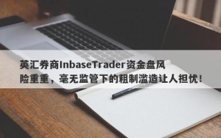 英汇券商InbaseTrader资金盘风险重重，毫无监管下的粗制滥造让人担忧！